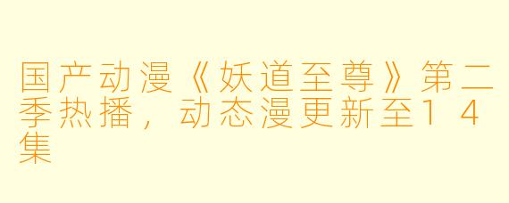 国产动漫《妖道至尊》第二季热播,动态漫更新至14集