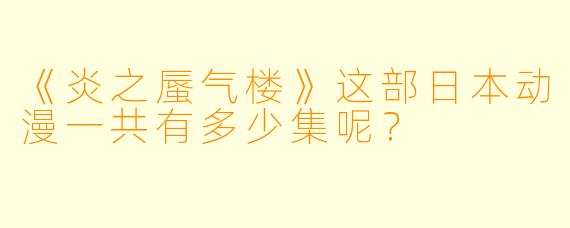 《炎之蜃气楼》这部日本动漫一共有多少集呢？