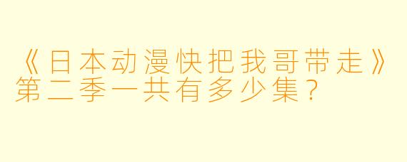《日本动漫快把我哥带走》第二季一共有多少集？
