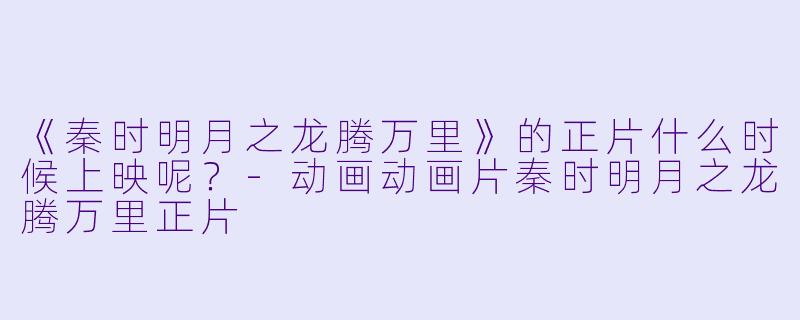 《秦时明月之龙腾万里》的正片什么时候上映呢？