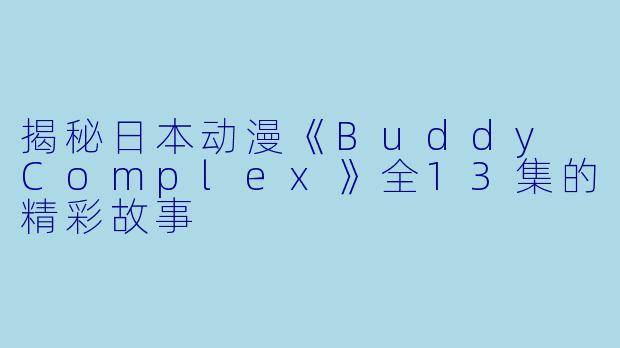 揭秘日本动漫《Buddy Complex》全13集的精彩故事
