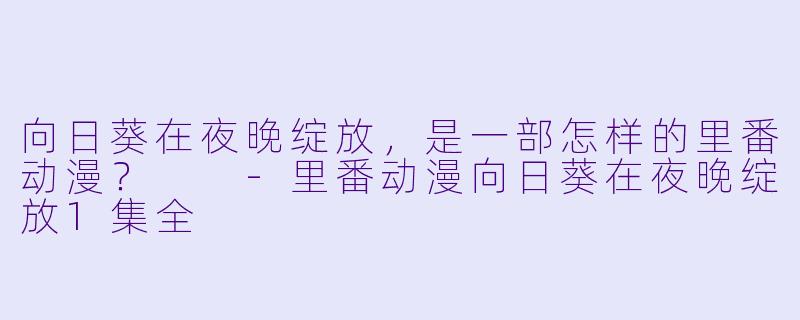 向日葵在夜晚绽放，是一部怎样的里番动漫？  