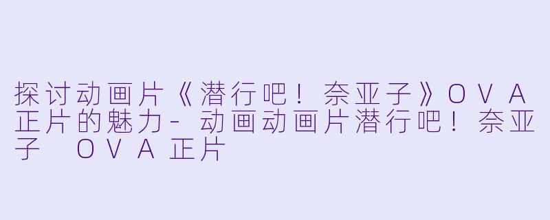 探讨动画片《潜行吧！奈亚子》OVA正片的魅力-动画动画片潜行吧！奈亚子 OVA正片