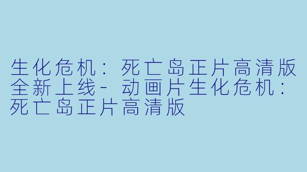 生化危机：死亡岛正片高清版全新上线