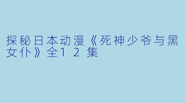 探秘日本动漫《死神少爷与黑女仆》全12集