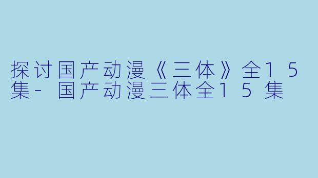 探讨国产动漫《三体》全15集