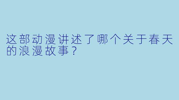这部动漫讲述了哪个关于春天的浪漫故事？