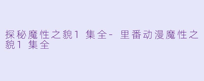 探秘魔性之貌1集全-里番动漫魔性之貌1集全