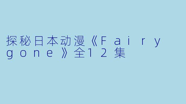 探秘日本动漫《Fairy gone》全12集