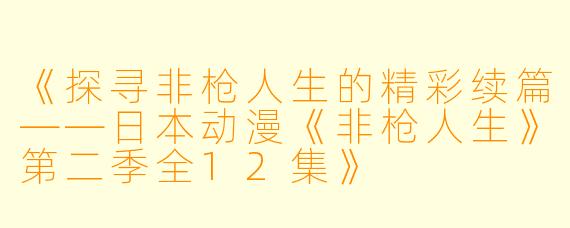 《探寻非枪人生的精彩续篇——日本动漫《非枪人生》第二季全12集》