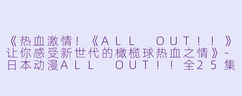 《热血激情！《ALL OUT!!》让你感受新世代的橄榄球热血之情》-日本动漫ALL OUT!!全25集