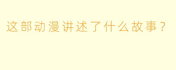 这部动漫讲述了什么故事？