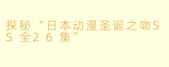探秘“日本动漫圣诞之吻SS全26集”