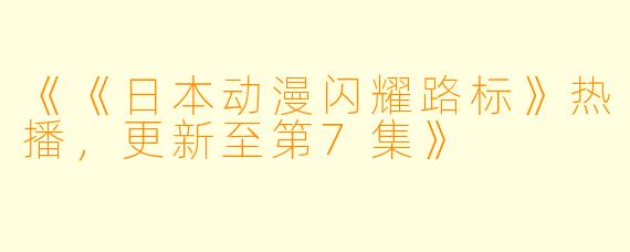 《《日本动漫闪耀路标》热播,更新至第7集》