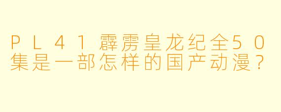 PL41霹雳皇龙纪全50集是一部怎样的国产动漫？