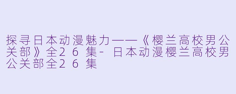 探寻日本动漫魅力——《樱兰高校男公关部》全26集
