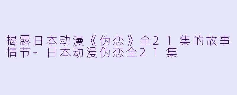 揭露日本动漫《伪恋》全21集的故事情节-日本动漫伪恋全21集