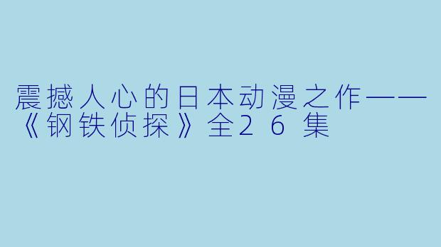 震撼人心的日本动漫之作——《钢铁侦探》全26集