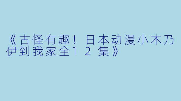 《古怪有趣！日本动漫小木乃伊到我家全12集》