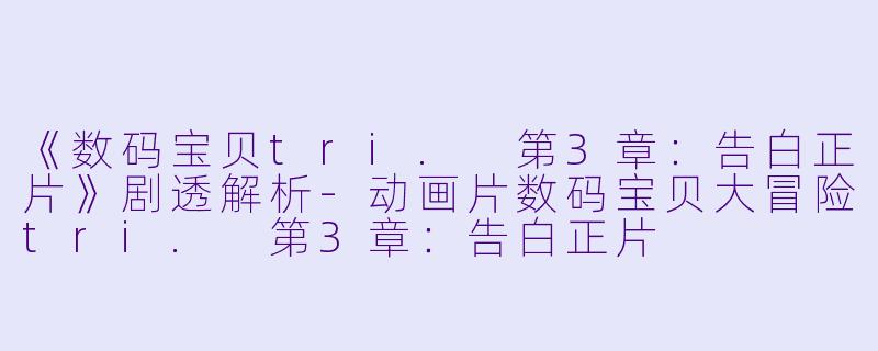 《数码宝贝tri. 第3章:告白正片》剧透解析