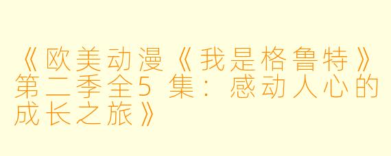 《欧美动漫《我是格鲁特》第二季全5集:感动人心的成长之旅》