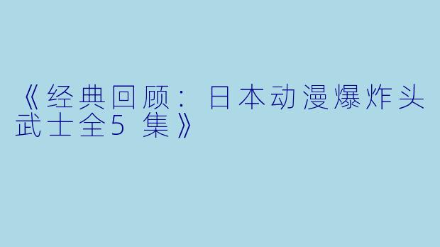 《经典回顾：日本动漫爆炸头武士全5集》