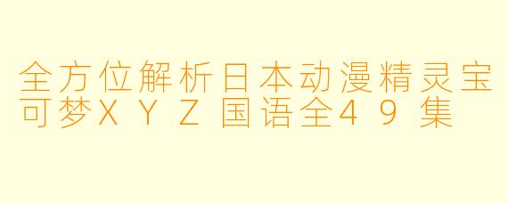 全方位解析日本动漫精灵宝可梦XYZ国语全49集