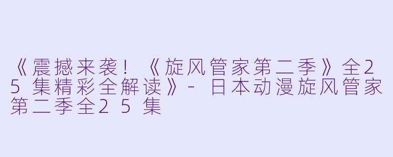 《震撼来袭！《旋风管家第二季》全25集精彩全解读》-日本动漫旋风管家第二季全25集