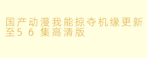 国产动漫我能掠夺机缘更新至56集高清版