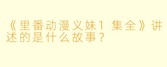 《里番动漫义妹1集全》讲述的是什么故事？
