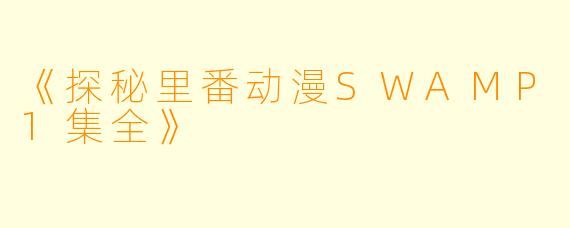 《探秘里番动漫SWAMP1集全》