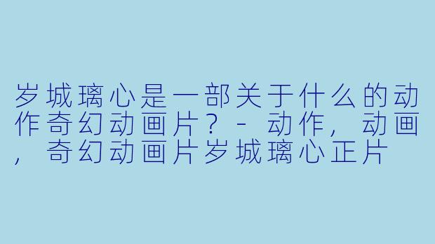 岁城璃心是一部关于什么的动作奇幻动画片？