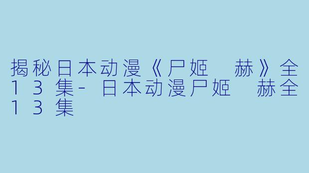 揭秘日本动漫《尸姬 赫》全13集-日本动漫尸姬 赫全13集