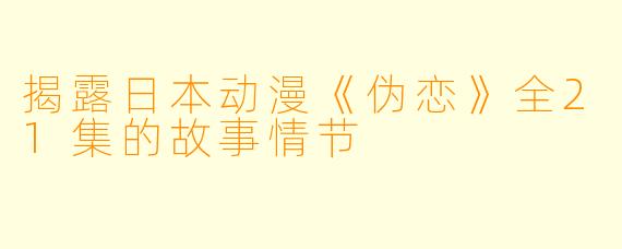 揭露日本动漫《伪恋》全21集的故事情节
