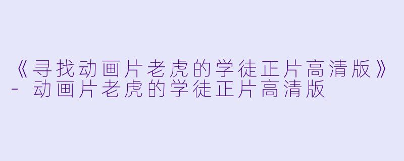 《寻找动画片老虎的学徒正片高清版》-动画片老虎的学徒正片高清版