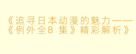《追寻日本动漫的魅力——《例外全8集》精彩解析》