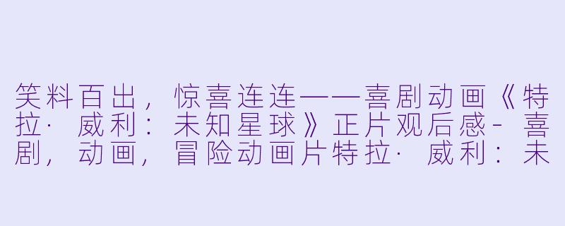 笑料百出，惊喜连连——喜剧动画《特拉·威利：未知星球》正片观后感-喜剧,动画,冒险动画片特拉·威利：未知星球正片