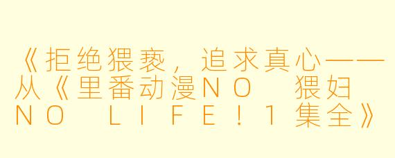 《拒绝猥亵，追求真心——从《里番动漫NO 猥妇 NO LIFE！1集全》看动漫界的正能量》