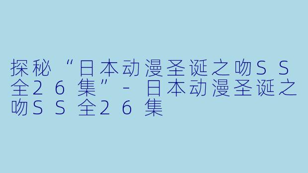 探秘“日本动漫圣诞之吻SS全26集”