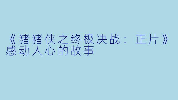 《猪猪侠之终极决战：正片》感动人心的故事