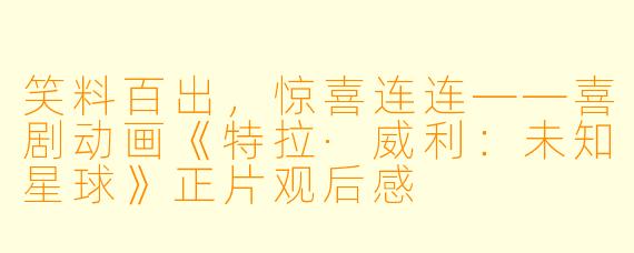 笑料百出,惊喜连连——喜剧动画《特拉·威利:未知星球》正片观后感