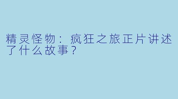 精灵怪物：疯狂之旅正片讲述了什么故事？