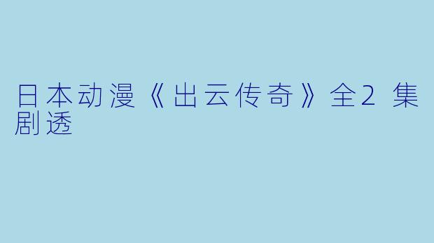 日本动漫《出云传奇》全2集剧透