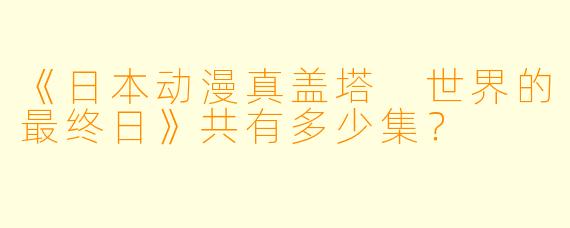 《日本动漫真盖塔 世界的最终日》共有多少集？