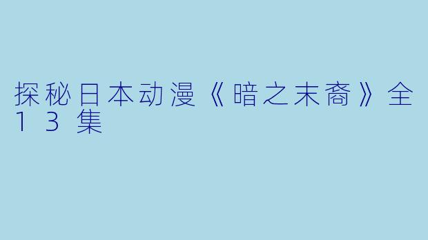 探秘日本动漫《暗之末裔》全13集