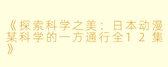 《探索科学之美：日本动漫某科学的一方通行全12集》
