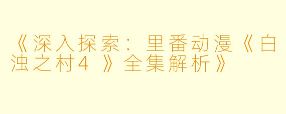 《深入探索：里番动漫《白浊之村4》全集解析》