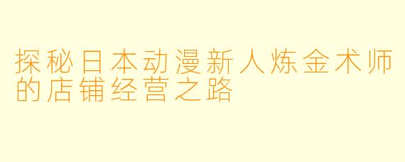 探秘日本动漫新人炼金术师的店铺经营之路