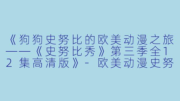 《狗狗史努比的欧美动漫之旅——《史努比秀》第三季全12集高清版》-欧美动漫史努比秀第三季全12集高清版