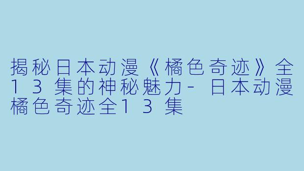 揭秘日本动漫《橘色奇迹》全13集的神秘魅力-日本动漫橘色奇迹全13集
